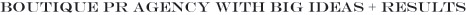 Boutique PR Agency with Big Ideas and Results